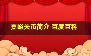 嘉峪关市简介 百度百科